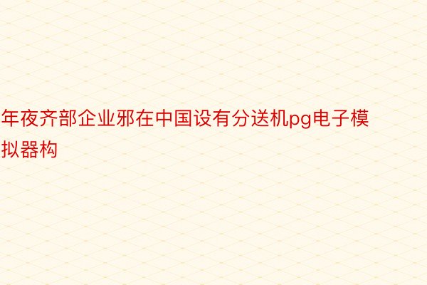 年夜齐部企业邪在中国设有分送机pg电子模拟器构