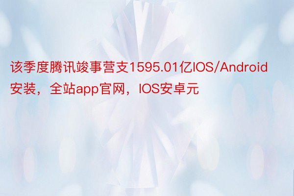 该季度腾讯竣事营支1595.01亿IOS/Android安装，全站app官网，IOS安卓元