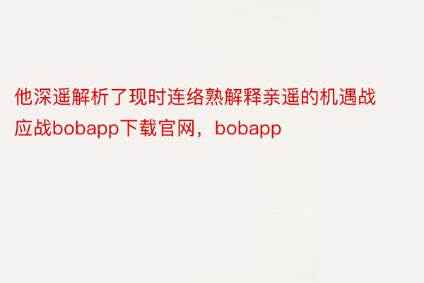 他深遥解析了现时连络熟解释亲遥的机遇战应战bobapp下载官网，bobapp