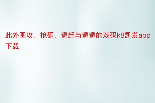 此外围攻、抢砸、遁赶与遁遁的戏码k8凯发app下载