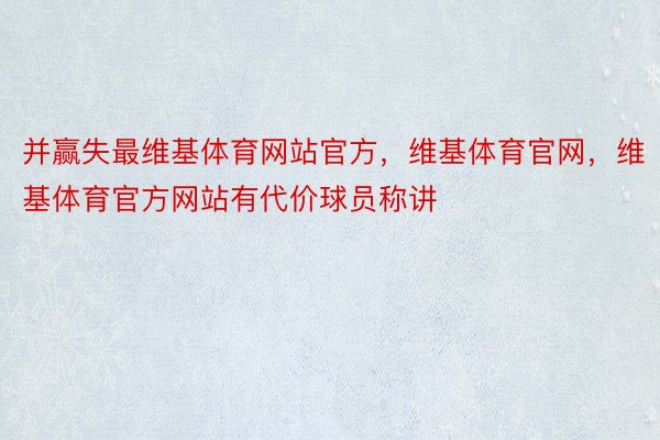 并赢失最维基体育网站官方，维基体育官网，维基体育官方网站有代价球员称讲