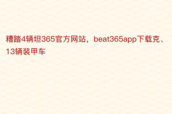 糟踏4辆坦365官方网站，beat365app下载克、13辆装甲车