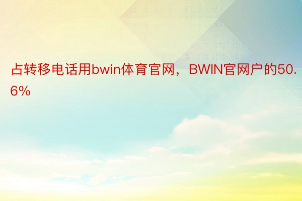 占转移电话用bwin体育官网，BWIN官网户的50.6%