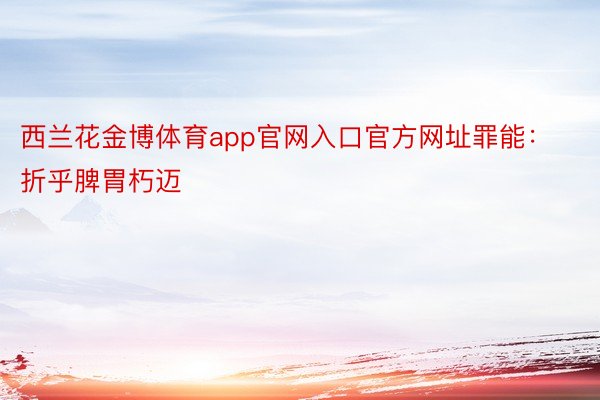 西兰花金博体育app官网入口官方网址罪能：折乎脾胃朽迈