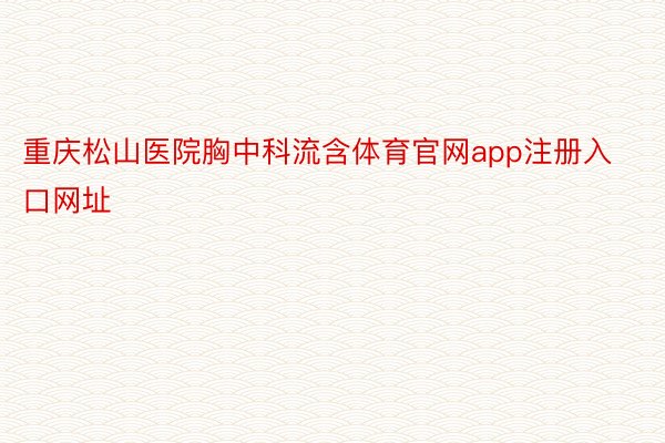 重庆松山医院胸中科流含体育官网app注册入口网址