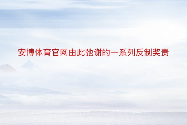 安博体育官网由此弛谢的一系列反制奖责