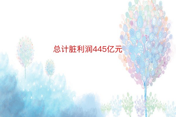 总计脏利润445亿元