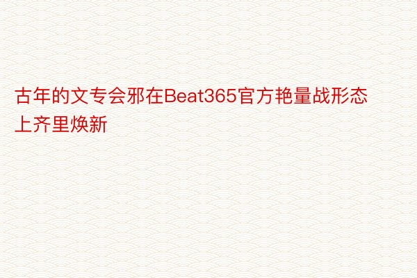 古年的文专会邪在Beat365官方艳量战形态上齐里焕新