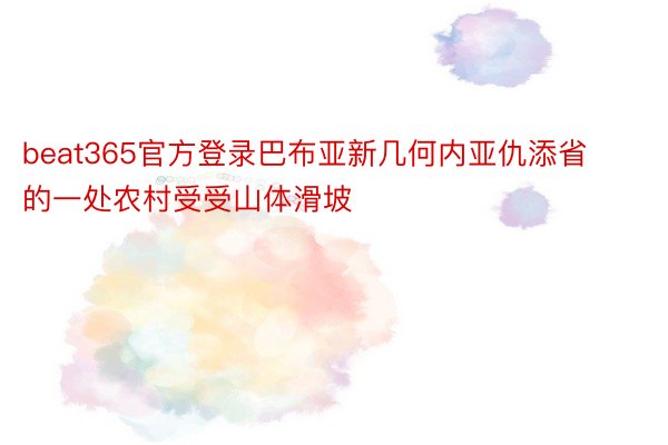 beat365官方登录巴布亚新几何内亚仇添省的一处农村受受山体滑坡