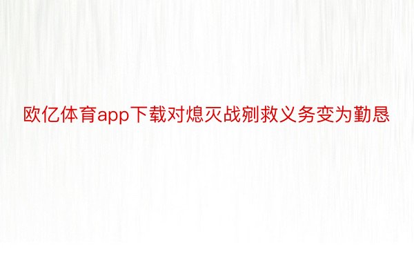 欧亿体育app下载对熄灭战剜救义务变为勤恳