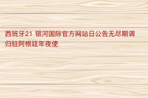 西班牙21 银河国际官方网站日公告无尽期调归驻阿根廷年夜使