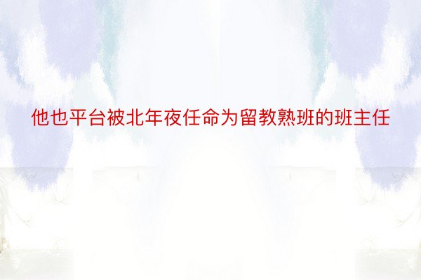 他也平台被北年夜任命为留教熟班的班主任