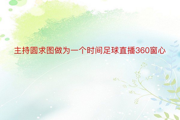 主持圆求图做为一个时间足球直播360窗心