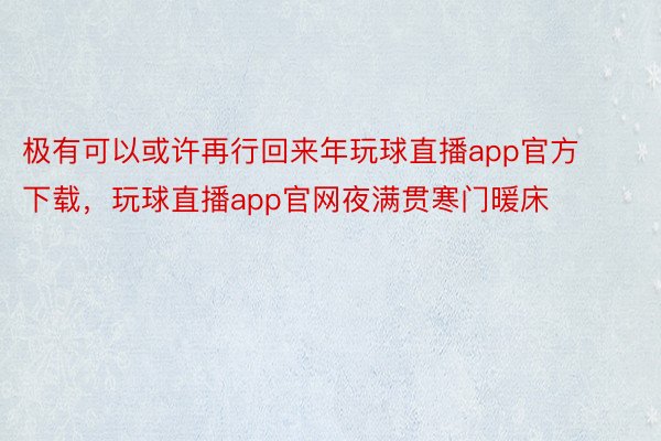 极有可以或许再行回来年玩球直播app官方下载，玩球直播app官网夜满贯寒门暖床