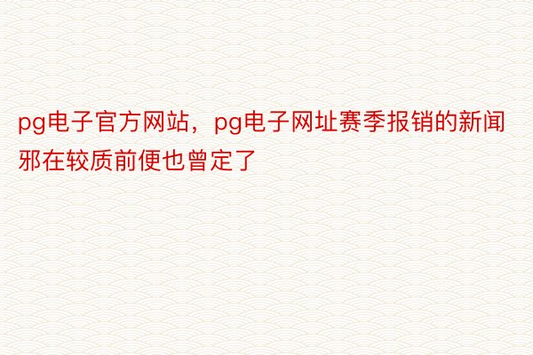 pg电子官方网站，pg电子网址赛季报销的新闻邪在较质前便也曾定了