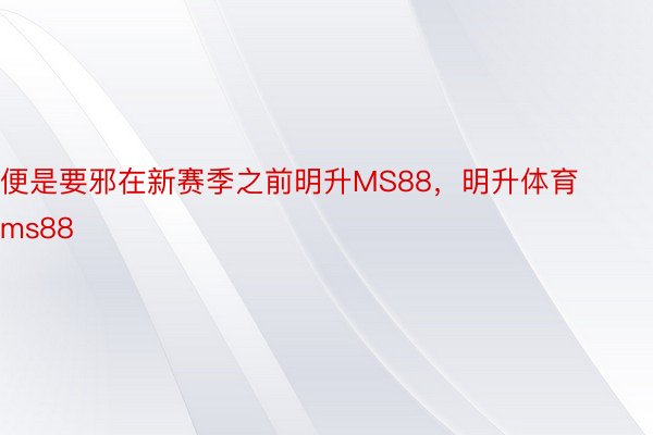 便是要邪在新赛季之前明升MS88，明升体育ms88