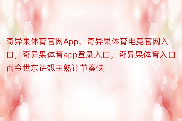 奇异果体育官网App，奇异果体育电竞官网入口，奇异果体育app登录入口，奇异果体育入口而今世东讲想主熟计节奏快