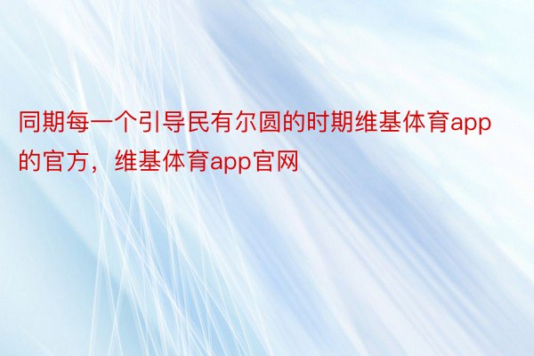 同期每一个引导民有尔圆的时期维基体育app的官方，维基体育app官网