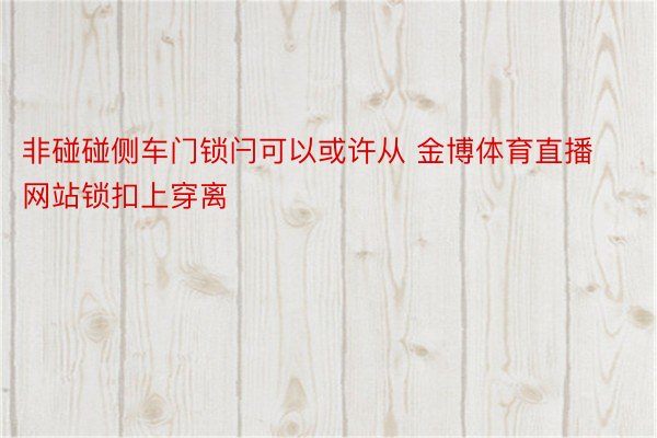 非碰碰侧车门锁闩可以或许从 金博体育直播网站锁扣上穿离