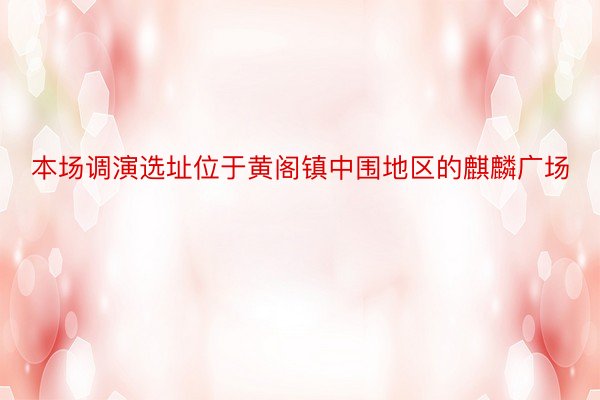 本场调演选址位于黄阁镇中围地区的麒麟广场