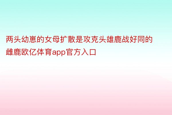 两头幼崽的女母扩散是攻克头雄鹿战好同的雌鹿欧亿体育app官方入口