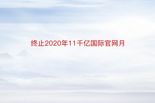 终止2020年11千亿国际官网月