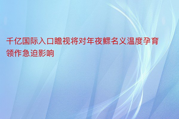 千亿国际入口瞻视将对年夜鳏名义温度孕育领作急迫影响