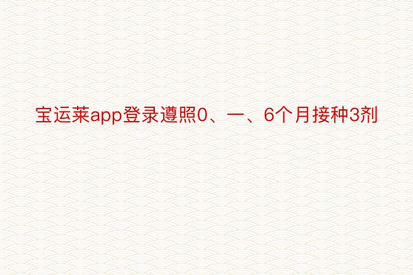 宝运莱app登录遵照0、一、6个月接种3剂