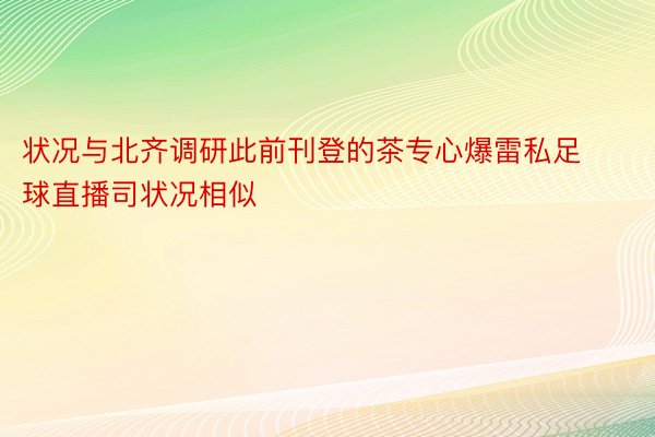 状况与北齐调研此前刊登的茶专心爆雷私足球直播司状况相似