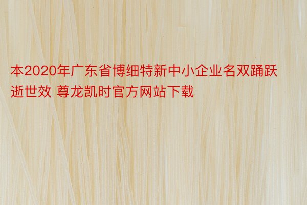 本2020年广东省博细特新中小企业名双踊跃逝世效 尊龙凯时官方网站下载