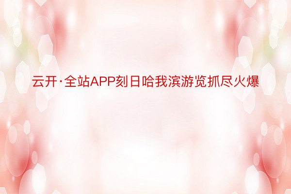 云开·全站APP刻日哈我滨游览抓尽火爆