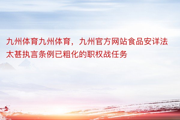 九州体育九州体育，九州官方网站食品安详法太甚执言条例已粗化的职权战任务