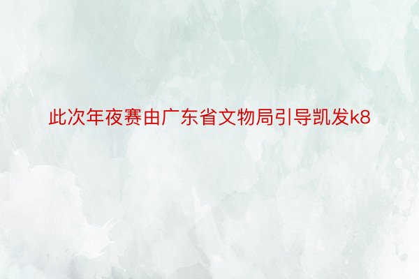 此次年夜赛由广东省文物局引导凯发k8