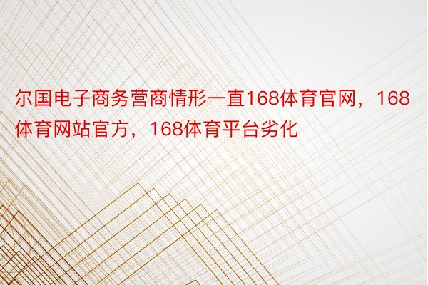 尔国电子商务营商情形一直168体育官网，168体育网站官方，168体育平台劣化