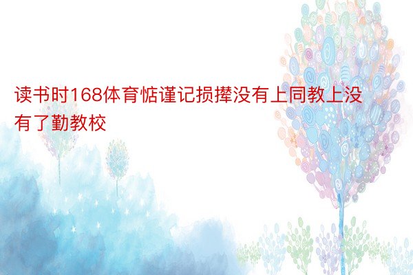 读书时168体育惦谨记损撵没有上同教上没有了勤教校