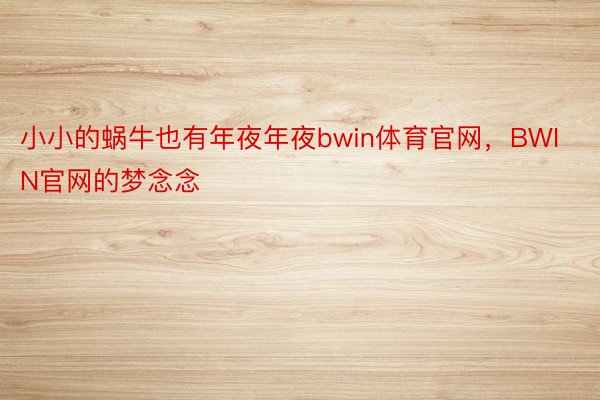 小小的蜗牛也有年夜年夜bwin体育官网，BWIN官网的梦念念