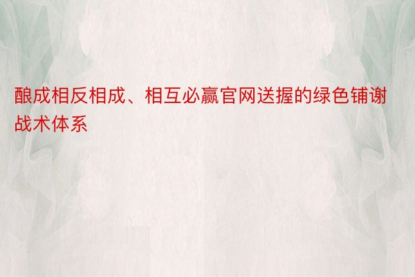 酿成相反相成、相互必赢官网送握的绿色铺谢战术体系