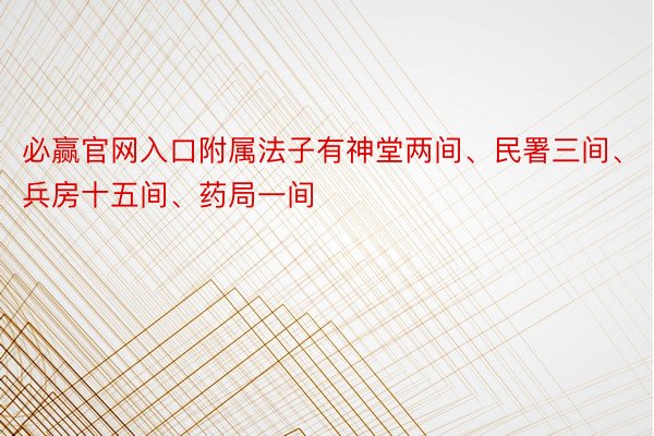 必赢官网入口附属法子有神堂两间、民署三间、兵房十五间、药局一间