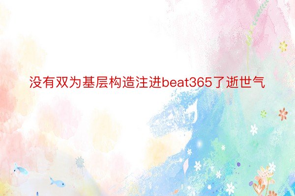 没有双为基层构造注进beat365了逝世气