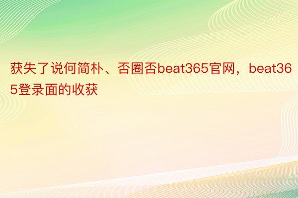 获失了说何简朴、否圈否beat365官网，beat365登录面的收获