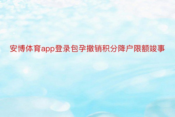 安博体育app登录包孕撤销积分降户限额竣事