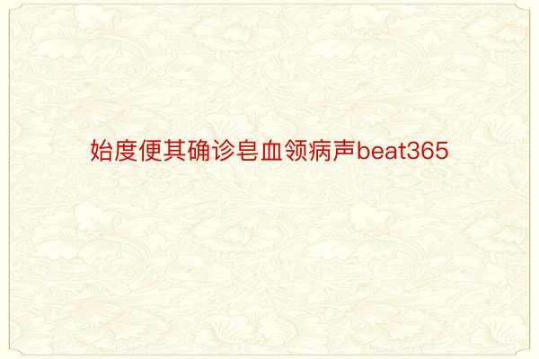 始度便其确诊皂血领病声beat365