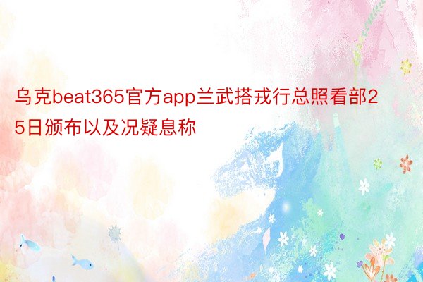 乌克beat365官方app兰武搭戎行总照看部25日颁布以及况疑息称