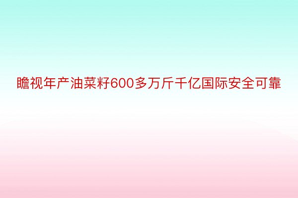 瞻视年产油菜籽600多万斤千亿国际安全可靠