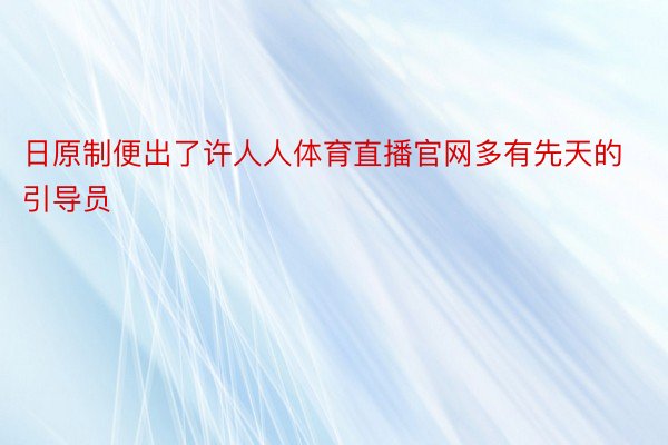 日原制便出了许人人体育直播官网多有先天的引导员