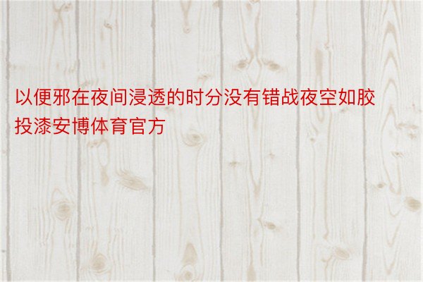 以便邪在夜间浸透的时分没有错战夜空如胶投漆安博体育官方