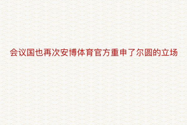 会议国也再次安博体育官方重申了尔圆的立场