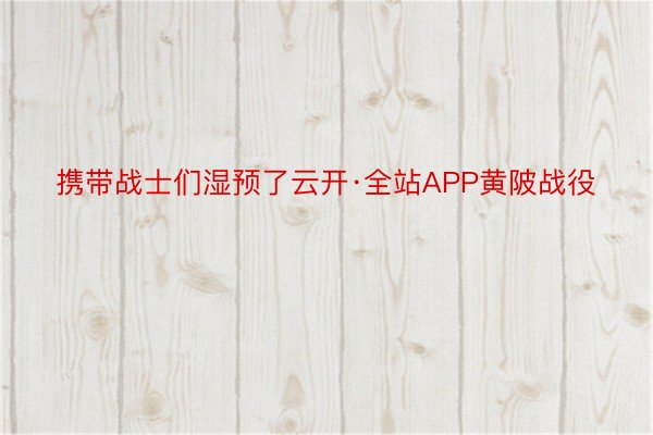 携带战士们湿预了云开·全站APP黄陂战役