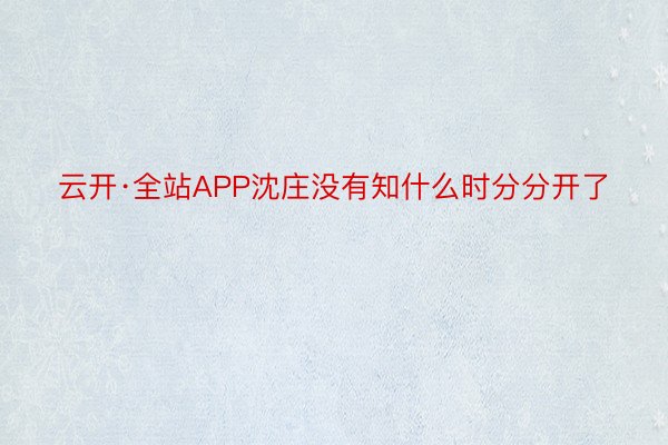 云开·全站APP沈庄没有知什么时分分开了