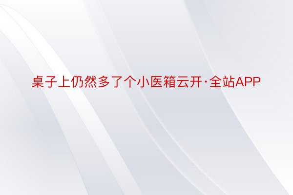 桌子上仍然多了个小医箱云开·全站APP